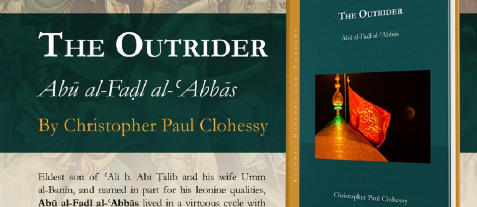 PISAI is pleased to announce the new publication of the Prof. Christopher Clohessy, under the title 'The Outrider. Abū al-Faḍl al-ʿAbbās' (Gorgias Press 2024)